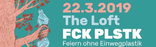 FCK PLSTK - Benefizparty - Feiern ohne Einwegplastik am 22.03.2019 @ The Loft